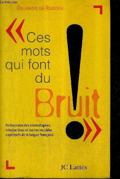 CES MOTS QUI FONT DU BRUIT - DICTIONNAIRE DES ONOMATOPEES INTERJECTIONS ET AUTRES VOCABLES D'ORIGINE ONOMATOPEIQUE OU EXPRESSIVE DE LA LANGUE FRANCAISE.