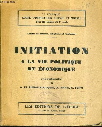 INITIATION A LA VIE POLITIQUE ET ECONOMIQUE - CLASSES DE SIXIEME CINQUIEME ET QUATRIEME - COURS D'INSTRUCTION CIVIQUE ET MORALE POUR LES CLASSES DU 1ER CYCLE.