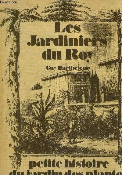 LES JARDINIERS DU ROY - PETITE HISTOIRE DU JARDIN DES PLANTES DE PARIS.