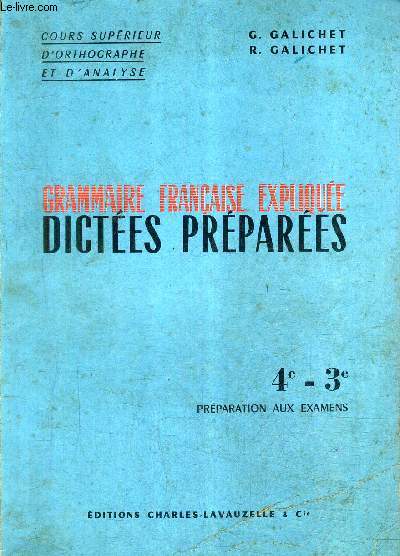 GRAMMAIRE FRANCAISE EXPLIQUEE DICTEES PREPAREES - 4E-3E PREPARATION AUX EXAMENS - COURS SUPERIER D'ORTHOGRAPHE ET D'ANALYSE / 2E EDITION.