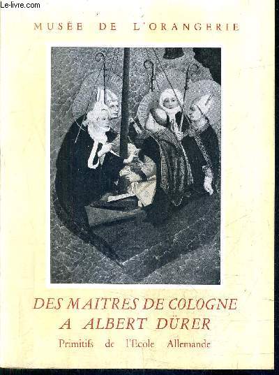 DES MAITRES DE COLOGNE A ALBERT DURER - PRIMITIFS DE L'ECOLE ALLEMANDE - MUSEE DE L'ORANGERIE .