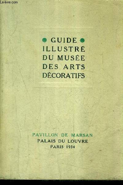 GUIDE ILLUSTRE DE MUSEE DES ARTS DECORATIFS - PAVILLON DE MARSAN PALAIS DU LOUVRE PARIS 1934 - NOUVELLE EDITION REVUE ET AUGMENTEE.