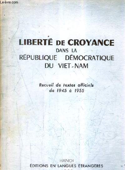LIBERTE DE CROYANCE DANS LA REPUBLIQUE DEMOCRATIQUE DU VIET NAM - RECUEIL DE TEXTES OFFICIELS DE 1945 A 1955.