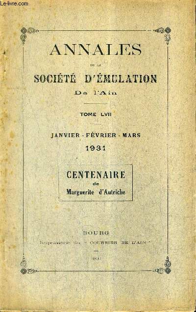 ANNALES DE LA SOCIETE D'EMULATION ET D'AGRICULTURE DE L'AIN - TOME LVII JANV FEV. MARS 1931 CENTENAIRE DE MARGUERITE D'AUTRICHE.