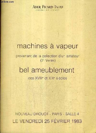 CATALOGUE DE VENTES AUX ENCHERES - MACHINES A VAPEUR PROVENANT DE LA COLLECTION D'UN AMATEUR (2E VENTE) BEL AMEUBLEMENT DES XVIIIE ET XIXE SIECLES - NOUVEAU DROUOT - SALLE 4 - 25 FEVRIER 1983.