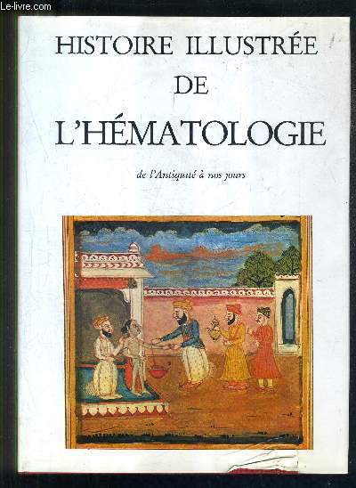 HISTOIRE ILLUSTREE DE L'HEMATOLOGIE DE L'ANTIQUITE A NOS JOURS .