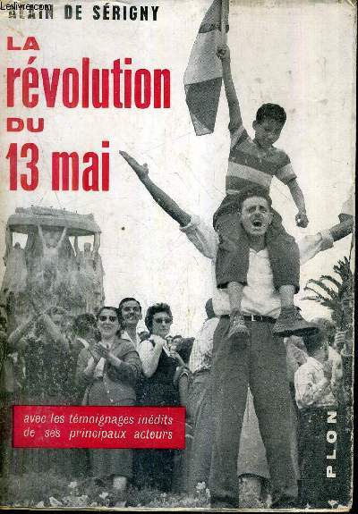 LA REVOLUTION DU 13 MAI - AVEC LES TEMOIGNAGES INEDITS DE SES PRINCIPAUX ACTEURS.