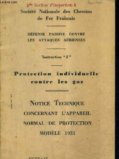 PROTECTION INDIVIDUELLE CONTRE LES GAZ - NOTICE TECHNIQUE CONCERNANT L'APPAREIL NORMAL DE PROTECTION MODELE 1931 - INSTRUCTION Z - DEFENSE PASSIVE CONTRE LES ATTAQUES AERIENNES - SOCIETE NATIONALE DES CHEMINS DE FER FRANCAIS.