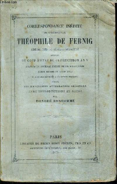 CORRESPONDANCE INEDITE DE MADEMOISELLE THEOPHILE DE FERNIG SUIVIE DU COUP D'ETAT DU 18 FRUCTIDOR AN V D'APRES LE JOURNAL INEDIT DE LA VILLEURNOY D'APRES LES MANUSCRITS AUTOGRAPHES ORIGINAUX.