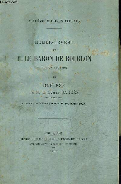 REMERCIEMENT DE M.LE BARON DE BOUGLON ELU MAINTENEUR ET REPONSE DE M.LE COMTE GARDES MODERATEUR PRONONCES EN SEANCE PUBLIQUE DU 18 JANVIER 1903 - ACADEMIE DES JEUX FLORAUX + ENVOI DU COMTE GARDES.