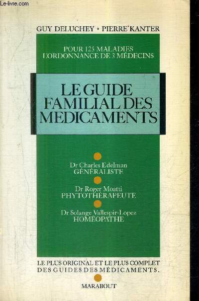 LE GUIDE FAMILIAL DES MEDICAMENTS - POUR 125 MALADIES L'ORDONNANCE DE 3 MEDECINS - LE PLUS ORIGINAL ET LE PLUS COMPLET DES GUIDES DES MEDICAMENTS.