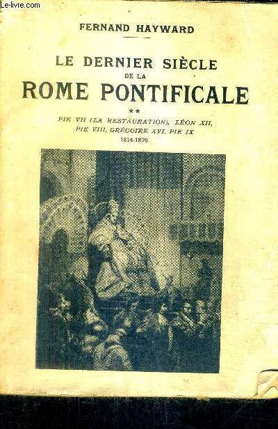 LE DERNIER SIECLE DE LA ROME PONTIFICALE - TOME 2 - PIE VII (LA RESTAURATION) LEON XII PIE VIII GREGOIRE XVI PIE IX 1814-1870.
