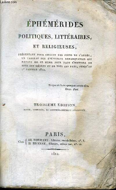 EPHEMERIDES POLITIQUES LITTERAIRES ET RELIGIEUSES PRESENTANT POUR CHACUN DES JOURS DE L'ANNEE UN TABLEAU DES EVENEMENS REMARQUABLES QUI DATENT DE CE MEME JOUR DANS L'HISTOIRE DE TOUS LES SIECLES ET DE TOUS LES PAYS JUSQU'AU 1ER JANVIER 1812 - 3e edition.