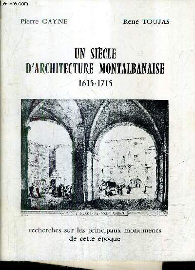UN SIECLE D'ARCHITECTURE MONTALBANAISE 1615-1715 - RECHERCHES SUR LES PRINCIPAUX MONUMENTS DE CETTE EPOQUE.