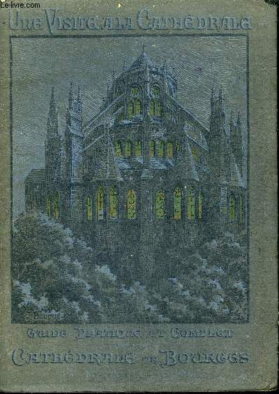 UNE VISITE A LA CATHEDRALE - GUIDE PRATIQUE ET COMPLET DE LA CATHEDRALE DE BOURGES.