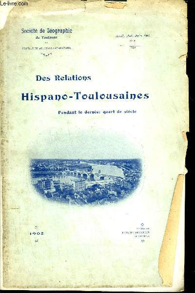 SOCIETE DE GEOGRAPHIE DE TOULOUSE EXTRAIT N2 AVRIL MAI JUIN 1905 - DES RELATIONS HISPANO TOULOUSAINES PENDANT LE DERNIER QUART DE SIECLE.