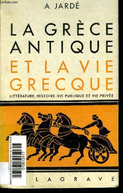 LA GRECE ANTIQUE ET LA VIE GRECQUE (GEOGRAPHIE HISTOIRE LITTERATURE BEAUX ARTS VIE PUBLIQUE VIE PRIVEE).