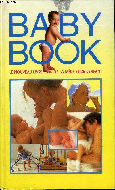 BABY BOOK LE NOUVEAU LIVRE DE LA MERE ET DE L'ENFANT - VOTRE GROSSESSE LA NAISSANCE LES SOINS L'EVEIL ET L'EDUCATION DE VOTRE ENFANT JUSQU'A 5 ANS.