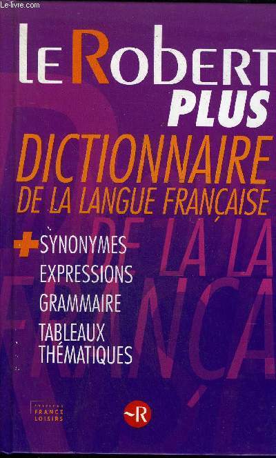 LE ROBERT PLUS - DICTIONNAIRE DE LA LANGUE FRANCAISE - SYNONYMES EXPRESSIONS GRAMMAIRE TABLEAUX THEMATIQUES.