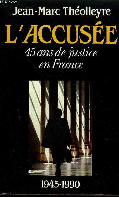 L'ACCUSEE 45 ANS DE JUSTICE EN FRANCE 1945-1990.