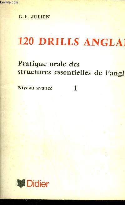 120 DRILLS ANGLAIS - PRATIQUE ORALE DES STRUCTURES ESSENTIELLES DE L'ANGLAIS - NIVEAU AVANCE FASCICULE 1.