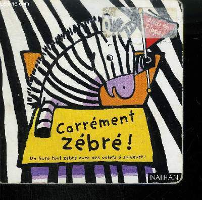 CARREMENT ZEBRE ! UN LIVRE TOUT ZEBRE AVEC DES VOLETS A SOULEVER !.