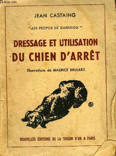 DRESSAGE ET UTILISATION DU CHIEN D'ARRET - COLLECTION LES PROPOS DE GARRIGOU.