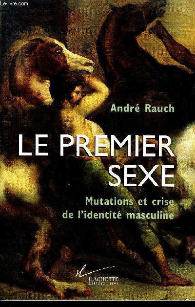 LE PREMIER SEXE - MUTATIONS ET CRISE DE L'IDENTITE MASCULINE