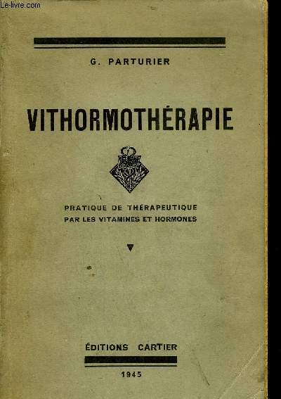 VITHORMOTHERAPIE - PRATIQUE DE THERAPEUTIQUE PAR LES VITAMINES ET HORMONES