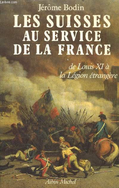 LES SUISSES AU SERVICE DE LA FRANCE DE LOUIS XI A LA LEGION ETRANGERE