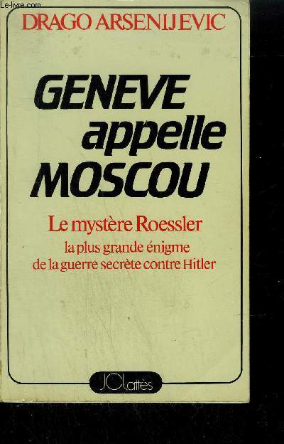 GENEVE APPELLE MOSCOU - LE MYSTERE ROESSLER - LA PLUS GRANDE ENIGME DE LA GUERRE SECRETE CONTRE HITLER