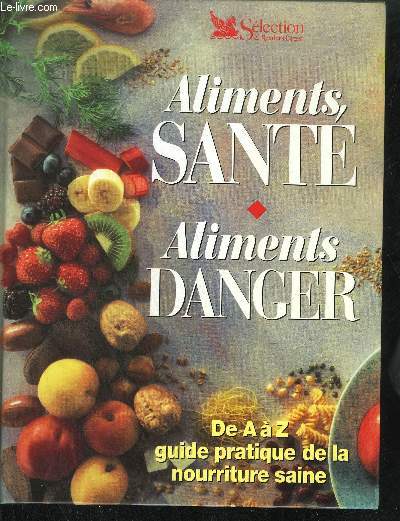 ALIMENTS SANTE - ALIMENT DANGER - DE A A Z GUIDE PRATIQUE DE LA NOURRITURE SAINE