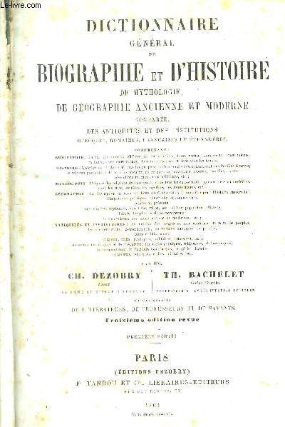 DICTIONNAIRE GENERAL DE BIOGRAPHIE ET D'HISTOIRE DE MYTHOLOGIE, DE GEOGRAPHIE ANCIENNE ET MODERNE COMPAREE, DES ANTIQUITES ET DES INSTITUTIONS GRECQUE, ROMAINES, FRANCAISES ET ETRANGERES - 3eme edition - premire partie