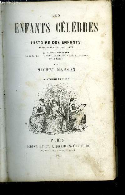 LES ENFANTS CELEBRES OU HISTOIRE DES ENFANTS DE TOUS LES SIECLES ET DE TOUS LES PAYS QUI SE SONT IMMORTALISES PAR LE MALHEUR, LA PIETE, LE COURAGE, LE GENIE, LE SAVOIR ET LE TALENT