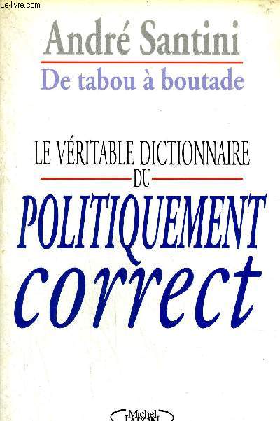 DE TABOU A BOUTADE - LE VERITABLE DICTIONNAIRE DU POLITIQUEMENT CORRECT