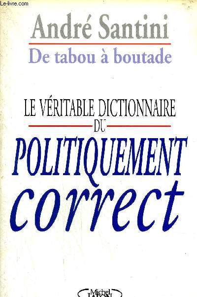 DE TABOU A BOUTADE - LE VERITABLE DICTIONNAIRE DU POLITIQUEMENT CORRECT