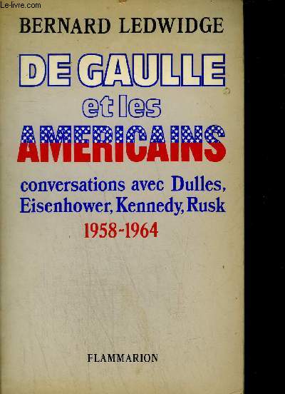 DE GAULLE ET LES AMERICAINS - CONVERSATIONS AVEC DULLES, EISENHOWER, KENNEDY, RUSK 1958-1964