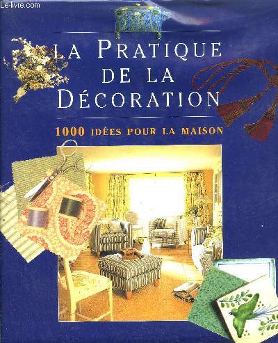 LA PRATIQUE DE LA DECORATION - 1000 IDEES POUR LA MAISON