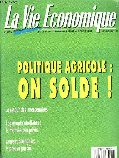 LA VIE ECONOMIQUEN867-6 - LE MENSUEL ECONOMIQUE DU GRAND SUD-OUEST JUILLET/AOUT 1991 - POLITIQUE AGRICOLE : ON SOLDE ! - LE RETOUR DES MERCENAIRES - LOGEMENTS ETUDIANTS : LA MONTEE DES PRIVES - LAURENT SPANGHERO : LA PREUVE PAR SIX