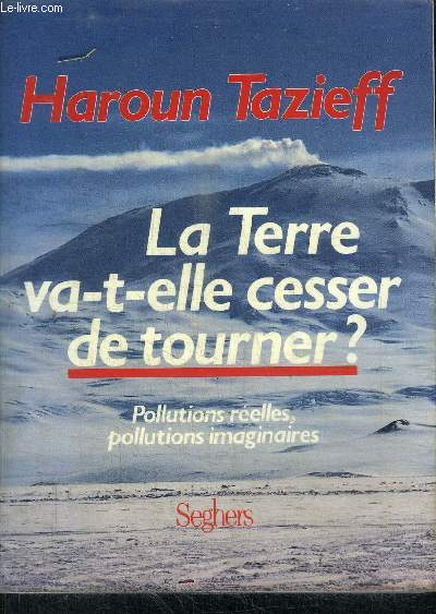 LA TERRE VA-T-ELLE CESSER DE TOURNER ? POLLUTIONS REELLES, POLLUTIONS IMAGINAIRES - ESSAI SUR LES NUISANCES, LES UNE GRAVES A L'EXTRME, LES AUTRES FICTIVES, QUI PESENT SUR LA NATURE ET, DE CE FAIT, SUR L'HOMME