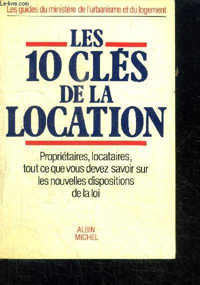 LES 10 CLES DE LA LOCATION - PROPRIETAIRES, LOCATAIRES, TOUT CE QUE VOUS DEVEZ SAVOIR SUR LES NOUVELLES DISPOSITIONS DE LA LOI