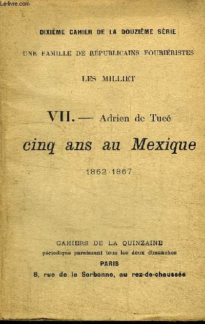 CAHIERS DE LA QUINZAINE 25 JUIN 1911 - DIXIEME CAHIER DE LA DOUZIEME SERIE - UNE FAMILLE DE REPUBLICAINS FOURIERISTES - LES MILLIET - VII ADRIEN DE TUCE - CINQ ANS AU MEXIQUE 1862-1867