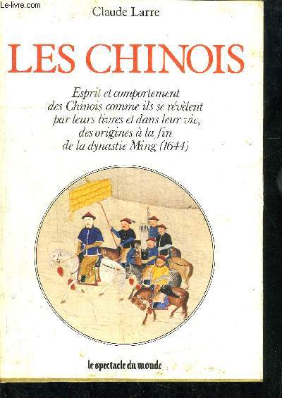 LES CHINOIS - ESPRIT ET COMPORTEMENT DES CHINOIS COMME ILS SE REVELENT PAR LEUR LIVRES ET DANS LA VIE DES ORIGINES A LA FIN DE LA DYNASTIE MING 1644