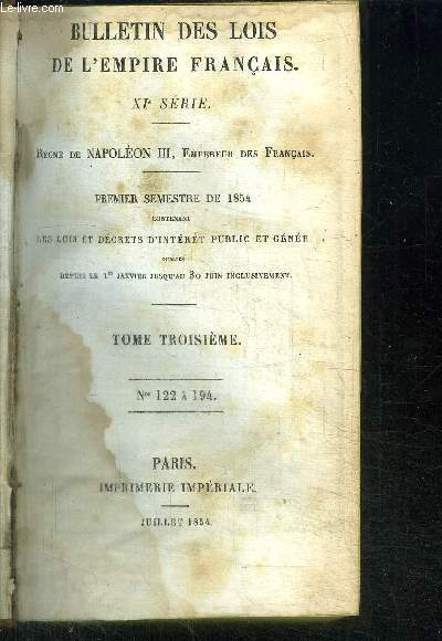 BULLETIN DES LOIS DE L'EMPIRE FRANCAIS - REGNE DE NAPOLEON III - PREMIER SEMESTRE DE 1854 CONTENANT LES LOIS ET DECRETS D'INTERET PUBLIC ET GENERAL OUBLIES DEPUIS LE 1ER JANVIER JUSQU'AU 30 JUIN INCLUSIVEMENT - TOME TROISIEME N122  194
