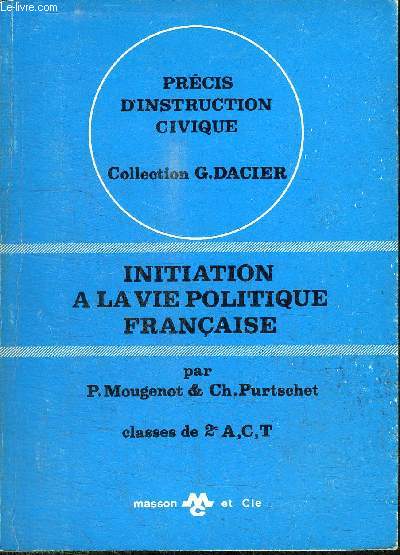 PRECIS D'INSTRUCTION CIVIQUE - INITIATION A LA VIE POLITIQUE FRANCAISE CLASSES DE 2e A C ET T / COLLECTION G. DACIER