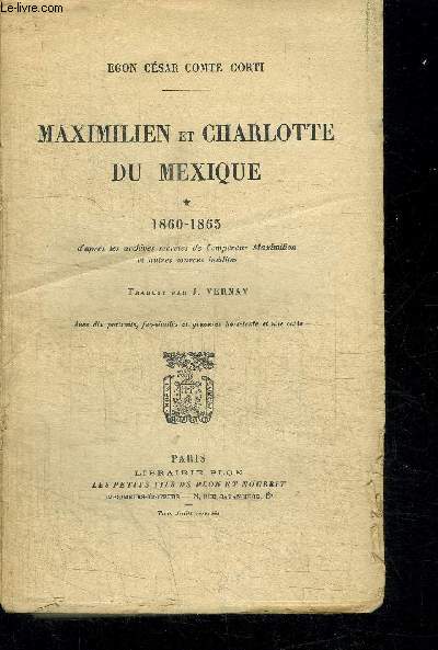 MAXIMILIEN ET CHARLOTTE DU MEXIQUE - 1860-1865 D'APRES LES ARCHIVES SECRETES DE L'EMPEREUR MAXIMILIEN ET AUTRES SOURCES INEDITES