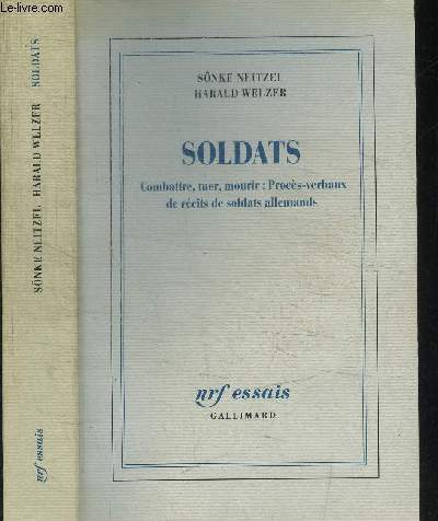 SOLDATS - COMBATTRE TUER MOURIR : PROCES-VERBAUX DE RECITS DE SOLDATS ALLEMANDS / NRF ESSAIS