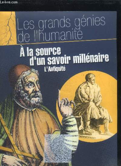 A LA SOURCE D'UN SAVOIR MILLENAIRE - L'ANTIQUITE / LES GRANDS GENIES DE L'HUMANITE