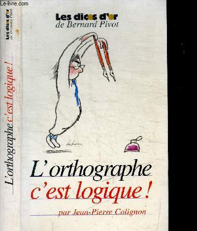 L'ORTHOGRAPHE C'EST LOGIQUE ! / COLLECTION LES DICOS D'OR DE BERNARD PIVOT