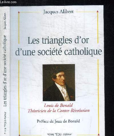 LES TRIANGLES D'OR D'UNE SOCIETE CATHOLIQUE - LOUIS DE BONALD THEORICIEN DE LA CONTRE-REVOLUTION